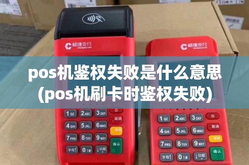 pos机鉴权失败是什么意思(pos机刷卡时鉴权失败)