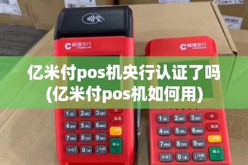 亿米付pos机央行认证了吗(亿米付pos机如何用) 亿米付pos机央行认证了吗(亿米付pos机如何用)