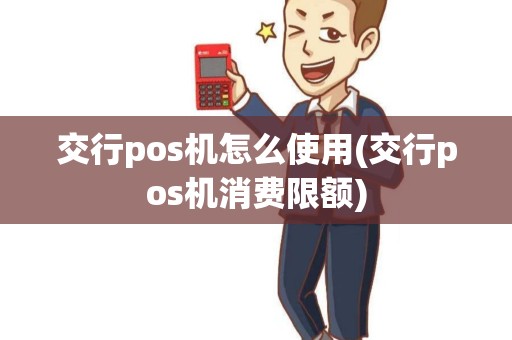 交行pos机怎么使用(交行pos机消费限额)