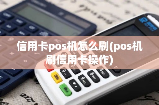 信用卡pos机怎么刷(pos机刷信用卡操作)
