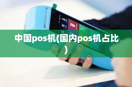 中国pos机(国内pos机占比) 中国pos机(国内pos机占比)