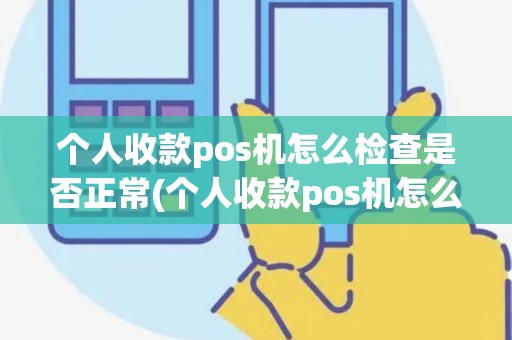 个人收款pos机怎么检查是否正常(个人收款pos机怎么检查)