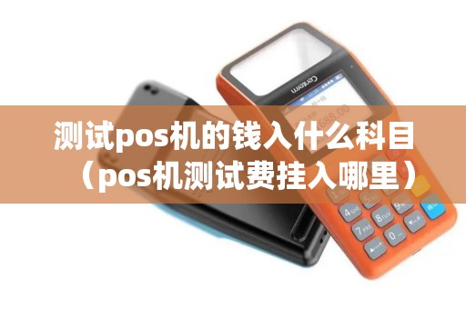 测试pos机的钱入什么科目（pos机测试费挂入哪里）