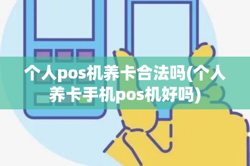 个人pos机养卡合法吗(个人养卡手机pos机好吗)