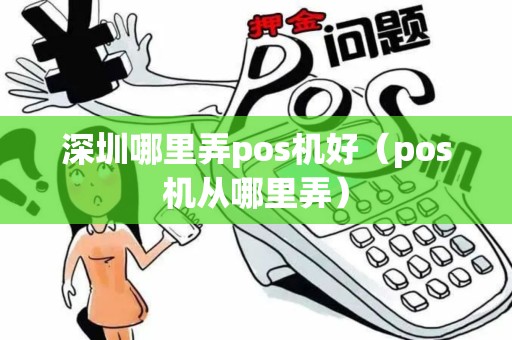 深圳哪里弄pos机好（pos机从哪里弄）