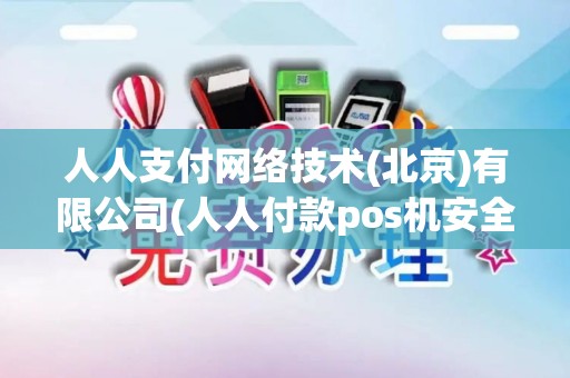 人人支付网络技术(北京)有限公司(人人付款pos机安全吗)