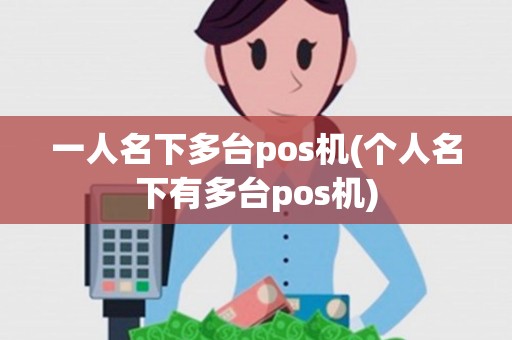 一人名下多台pos机(个人名下有多台pos机)