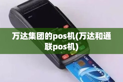 万达集团的pos机(万达和通联pos机)
