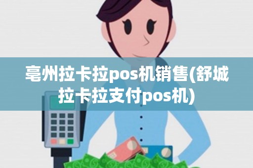 亳州拉卡拉pos机销售(舒城拉卡拉支付pos机)