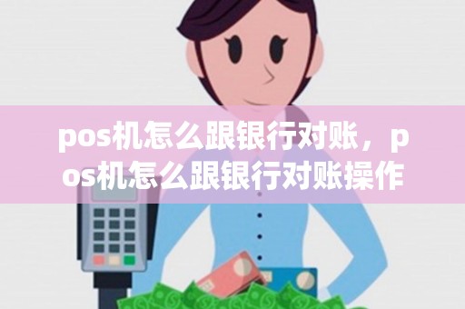 pos机怎么跟银行对账，pos机怎么跟银行对账操作