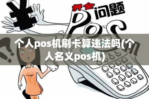 个人pos机刷卡算违法吗(个人名义pos机)