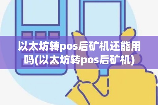 以太坊转pos后矿机还能用吗(以太坊转pos后矿机)