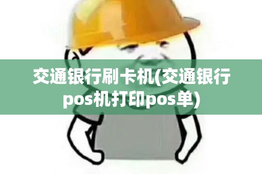 交通银行刷卡机(交通银行pos机打印pos单)