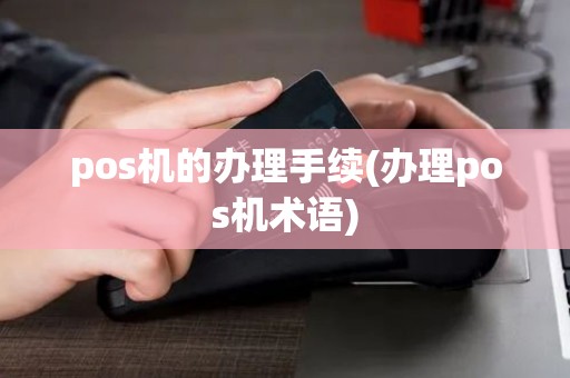 pos机的办理手续(办理pos机术语)