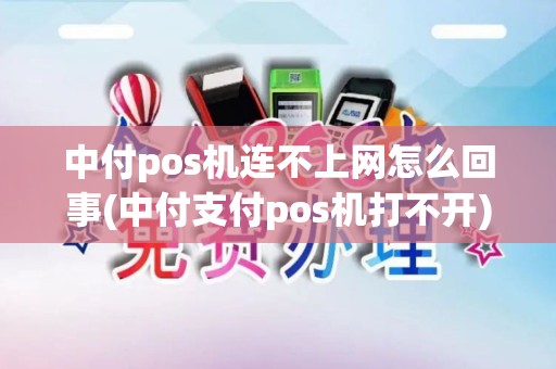 中付pos机连不上网怎么回事(中付支付pos机打不开)