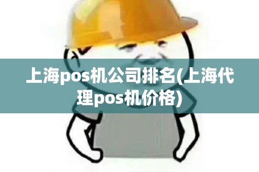 上海pos机公司排名(上海代理pos机价格) 上海pos机公司排名(上海代理pos机价格)