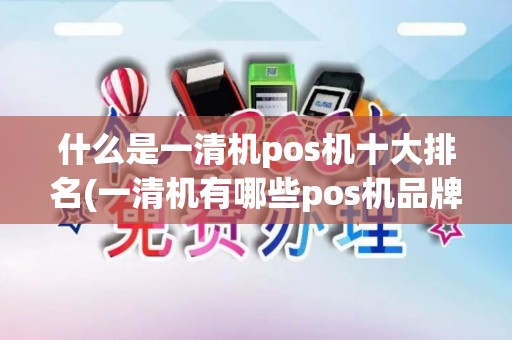 什么是一清机pos机十大排名(一清机有哪些pos机品牌)
