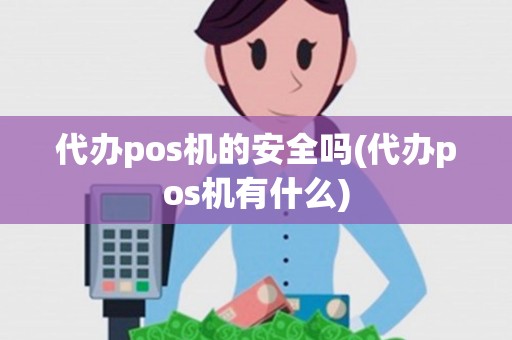 代办pos机的安全吗(代办pos机有什么)