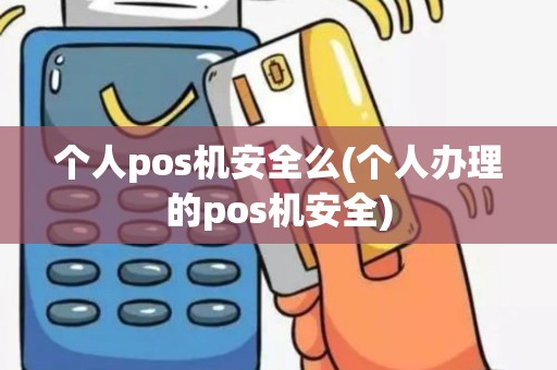 个人pos机安全么(个人办理的pos机安全)