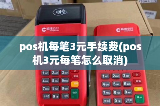pos机每笔3元手续费(pos机3元每笔怎么取消)