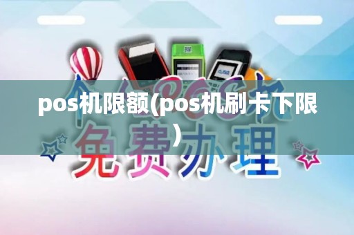 pos机限额(pos机刷卡下限) pos机限额(pos机刷卡下限)