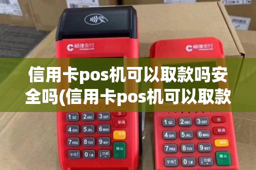 信用卡pos机可以取款吗安全吗(信用卡pos机可以取款吗)