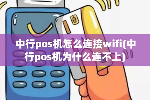 中行pos机怎么连接wifi(中行pos机为什么连不上)