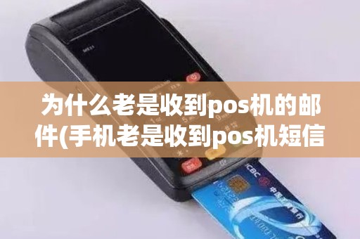 为什么老是收到pos机的邮件(手机老是收到pos机短信)