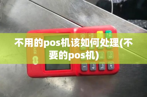 不用的pos机该如何处理(不要的pos机)