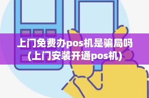 上门免费办pos机是骗局吗(上门安装开通pos机)