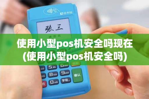 使用小型pos机安全吗现在(使用小型pos机安全吗)