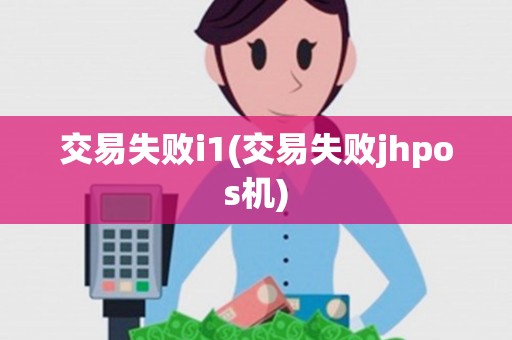 交易失败i1(交易失败jhpos机) 交易失败i1(交易失败jhpos机)