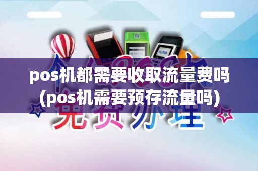 pos机都需要收取流量费吗(pos机需要预存流量吗)