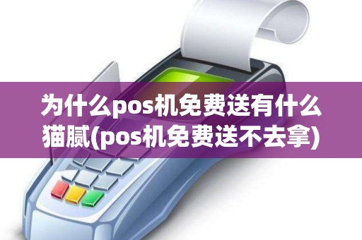 为什么pos机免费送有什么猫腻(pos机免费送不去拿)