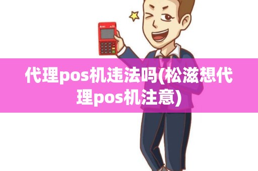 代理pos机违法吗(松滋想代理pos机注意)