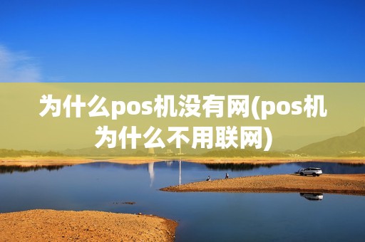 为什么pos机没有网(pos机为什么不用联网)