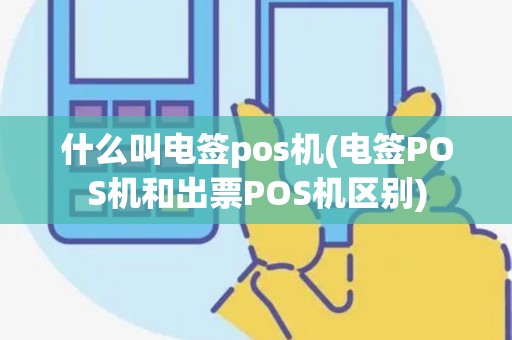 什么叫电签pos机(电签POS机和出票POS机区别)
