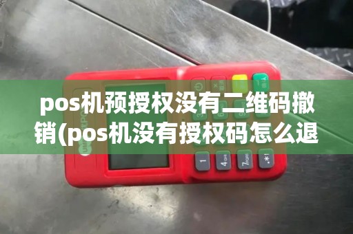 pos机预授权没有二维码撤销(pos机没有授权码怎么退款) pos机预授权没有二维码撤销(pos机没有授权码怎么退款)