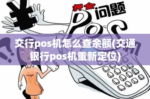 交行pos机怎么查余额(交通银行pos机重新定位)