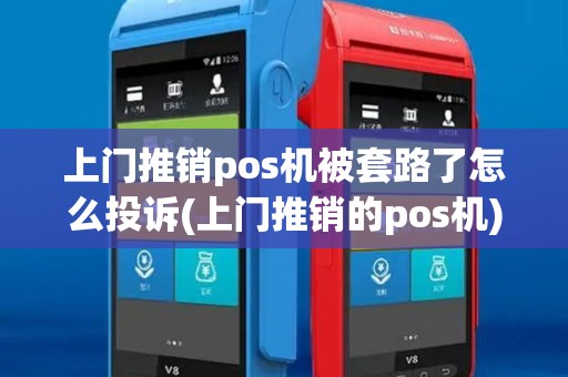 上门推销pos机被套路了怎么投诉(上门推销的pos机) 上门推销pos机被套路了怎么投诉(上门推销的pos机)