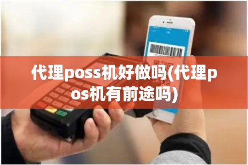 代理poss机好做吗(代理pos机有前途吗)