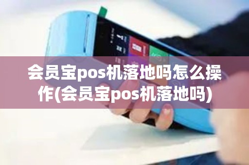 会员宝pos机落地吗怎么操作(会员宝pos机落地吗)