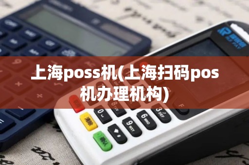 上海poss机(上海扫码pos机办理机构)