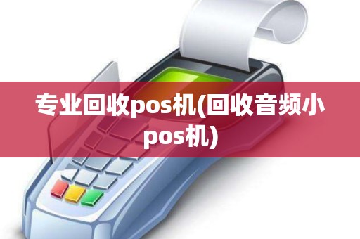 专业回收pos机(回收音频小pos机)