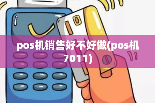 pos机销售好不好做(pos机7011)