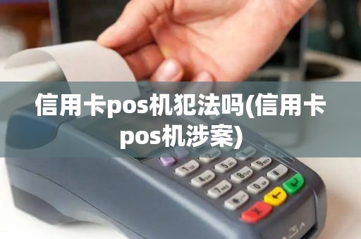 信用卡pos机犯法吗(信用卡pos机涉案)