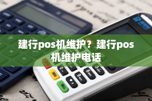 建行pos机维护？建行pos机维护电话