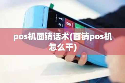 pos机面销话术(面销pos机怎么干) pos机面销话术(面销pos机怎么干)
