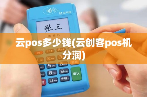 云pos多少钱(云创客pos机分润)