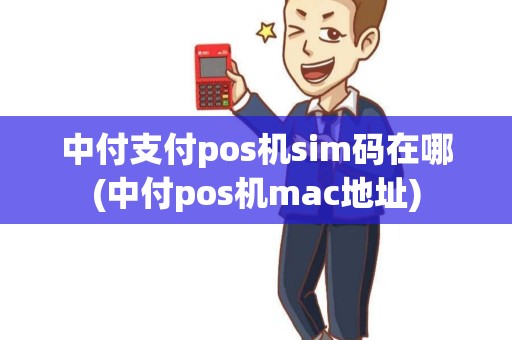 中付支付pos机sim码在哪(中付pos机mac地址) 中付支付pos机sim码在哪(中付pos机mac地址)